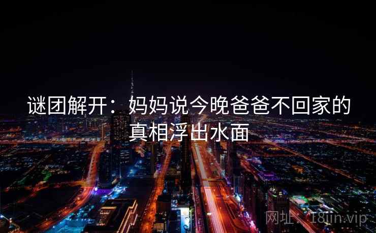 谜团解开：妈妈说今晚爸爸不回家的真相浮出水面