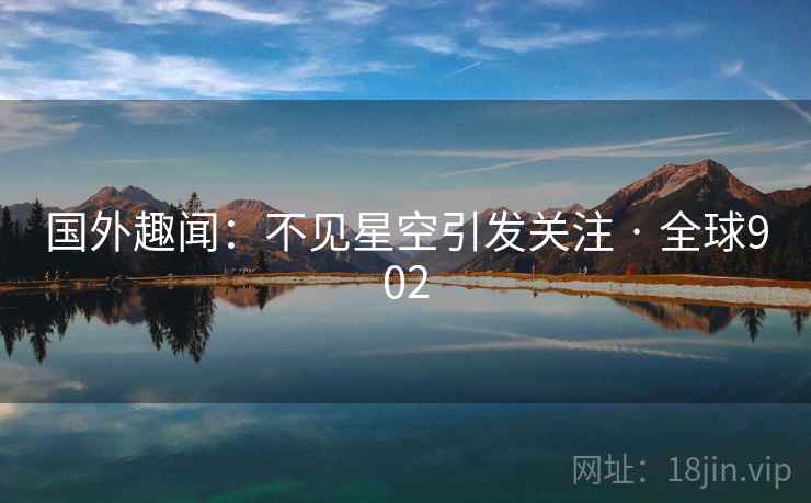 国外趣闻：不见星空引发关注 · 全球902