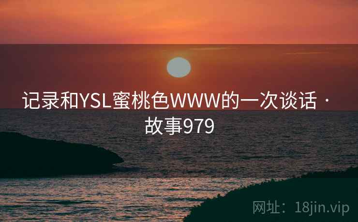 记录和YSL蜜桃色WWW的一次谈话 · 故事979