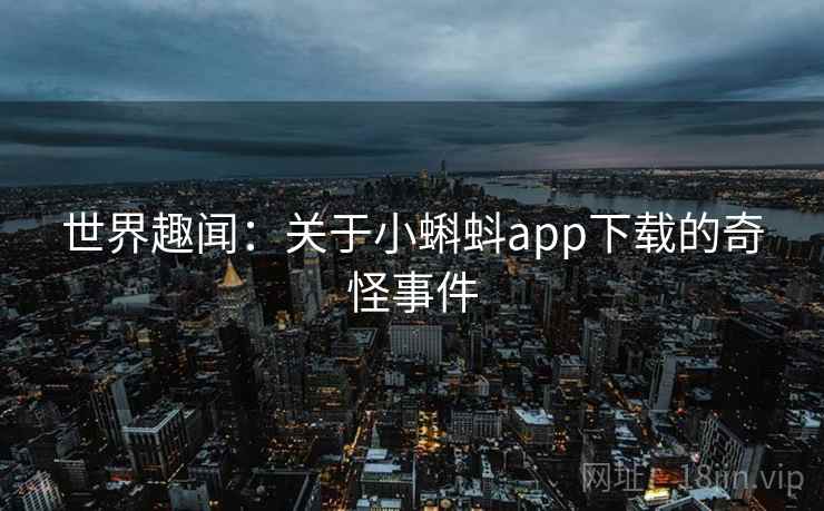 世界趣闻：关于小蝌蚪app下载的奇怪事件