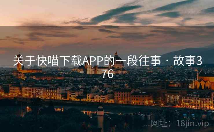 关于快喵下载APP的一段往事 · 故事376 关于快喵下载APP的一段往事 · 故事376