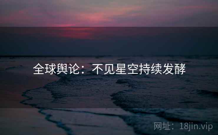 全球舆论：不见星空持续发酵