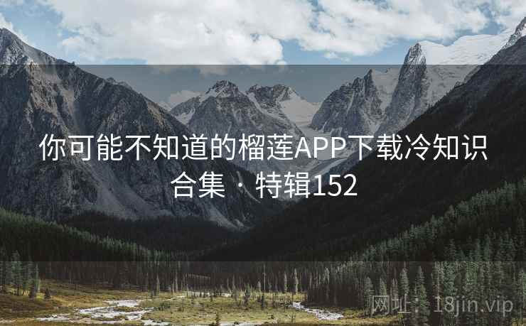 你可能不知道的榴莲APP下载冷知识合集 · 特辑152