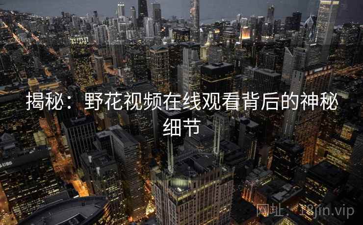 揭秘：野花视频在线观看背后的神秘细节