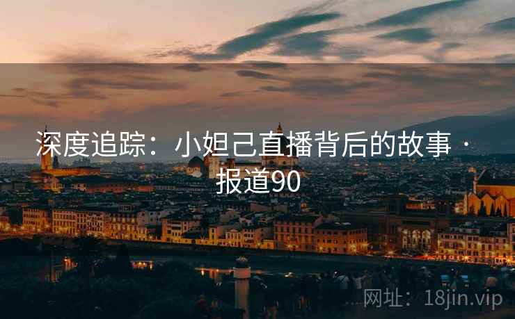 深度追踪：小妲己直播背后的故事 · 报道90