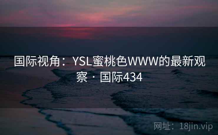 国际视角：YSL蜜桃色WWW的最新观察 · 国际434