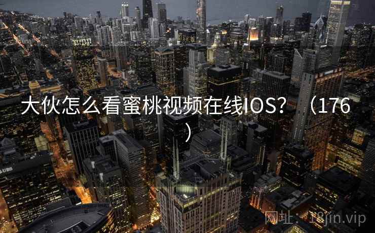 大伙怎么看蜜桃视频在线IOS？（176 ）