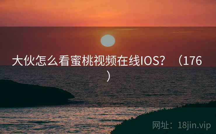大伙怎么看蜜桃视频在线IOS?(176 ) 大伙怎么看蜜桃视频在线IOS?(176 )