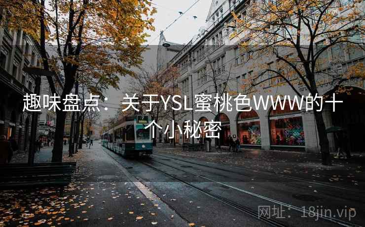 趣味盘点:关于YSL蜜桃色WWW的十个小秘密 趣味盘点:关于YSL蜜桃色WWW的十个小秘密