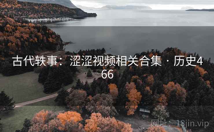 古代轶事：涩涩视频相关合集 · 历史466